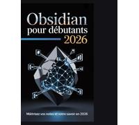 Obsidian pour débutants 2026: Le guide complet, étape par étape, pour développer un deuxième cerveau, organiser sa vie et connecter les connaissances comme jamais auparavant »
