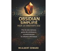 OBSIDIAN SIMPLIFIÉ POUR LES DÉBUTANTS 2026: Prise de notes maîtresses, gestion des connaissances et productivité pour les utilisateurs informatiques