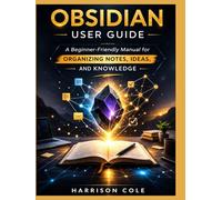 Obsidian User Guide: A Beginner-Friendly Manual for Organizing Notes, Ideas, and Knowledge