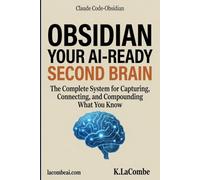 Obsidian: Your AI-Ready Second Brain: The Complete System for Capturing, Connecting, and Compounding What You Know (The Beginner's Guide to Claude AI)