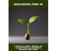 Obsolescence-Proof Hr: A Manual To Write, Publish, And Launch Policies & Procedures Employees Will Follow