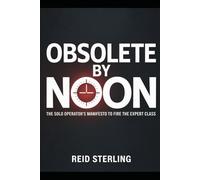 OBSOLETE BY NOON: A Brutally Honest Guide to Firing Your Consultants, Bypassing the Suits, and Becoming the Most Dangerous Person in the Room (The Unfair Advantage Playbook)