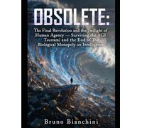 OBSOLETE: The Final Revolution and the Twilight of Human Agency: Surviving the AGI Tsunami and the End of the Biological Monopoly on Intelligence