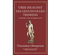 Obsopoeus: Über die Kunst des genussvollen Trinkens: Alte Weisheiten zur Kultur des gepflegten Rausches