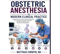 OBSTETRIC ANESTHESIA IN MODERN CLINICAL PRACTICE: Comprehensive Textbook of Maternal Physiology, Labor Analgesia, Cesarean Anesthesia, Obstetric Emergencies, and Perioperative Management