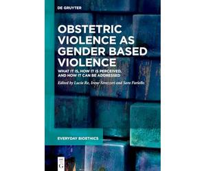 Obstetric Violence as Gender Based Violence: What it is, how it is perceived, and how it can be addressed: 1 (Everyday Bioethics, 1)