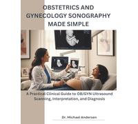 Obstetrics and Gynecology Sonography Made Simple: A Practical Clinical Guide to OB/GYN Ultrasound Scanning, Interpretation, and Diagnosis