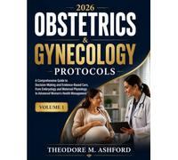 OBSTETRICS & GYNECOLOGY PROTOCOLS 2026: A comprehensive Guide to Decision-Making and Evidence-Based Care, from Embryology and Maternal Physiology to Advanced Women’s Health Management (VOLUME 1)