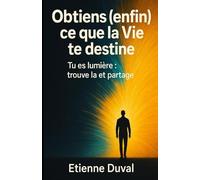Obtiens (enfin) ce que la Vie te destine: Tu es lumière : trouve la et partage
