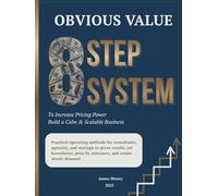 Obvious Value. 8 Step System to Increase Pricing Power and Build a Calm, Scalable Business: Practical operating methods for consultants, agencies, and ... price by outcomes, and create steady demand