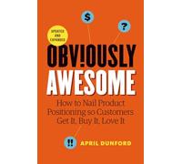 Obviously Awesome: How to Nail Product Positioning so Customers Get it, Buy it, Love it
