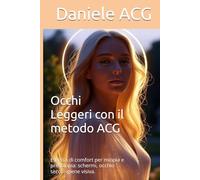Occhi Leggeri con il metodo ACG: Esercizi di comfort per miopia e presbiopia: schermi, occhio secco, igiene visiva. Percorso 30 giorni