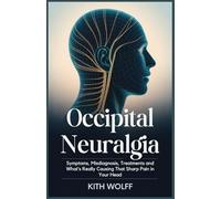Occipital Neuralgia: Symptoms, Misdiagnosis, Treatments and What’s Really Causing That Sharp Pain in Your Head