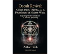 Occult Revival: Golden Dawn, Thelema, and the Foundations of Modern Wicca: Exploring the Esoteric Roots of Modern Spirituality (The Legacy of the Magi)