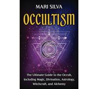 Occultism: The Ultimate Guide to the Occult, Including Magic, Divination, Astrology, Witchcraft, and Alchemy (Spiritual Magick)