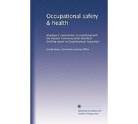Occupational safety & health: Employers' experiences in complying with the Hazard Communication Standard : briefing report to Congressional requesters