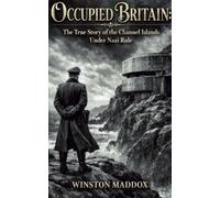 Occupied Britain: The True Story of the Channel Islands Under Nazi Rule (The Strangest True Stories of World War II)