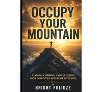 OCCUPY YOUR MOUNTAIN: Finding, Climbing, and Fulfilling Your God-Given Sphere of Influence