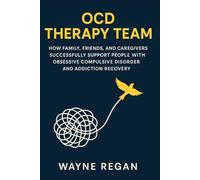 OCD Therapy Team: How Family, Friends, and Caregivers Successfully Support People with Obsessive Compulsive Disorder and Addiction Recovery