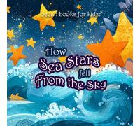 Ocean Books for Kids. How Sea Stars Fell From the Sky: The Magical Journey From Shining in the Sky to Glowing in the Sea