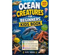 OCEAN CREATURES FOR BEGINNERS KIDS BOOK: A Fun Illustrated Guide For Ages 6-10 To Discover Amazing Sea Animals, Their Important Roles In Ocean Life, ... Activities That Build Curiosity And Confiden
