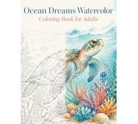 Ocean Dreams Watercolor Coloring Book for Adults: Beautiful Sea Turtle, Coral Reef and Underwater Fantasy Designs for Relaxation, Meditation, Stress Relief and Creative Expression