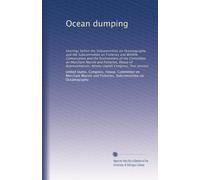 Ocean dumping: hearings before the Subcommittee on Oceanography and the Subcommittee on Fisheries and Wildlife Conservation and the Environment of the ... Ninety-eighth Congress, first session