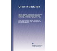 Ocean incineration: Hearings before the Subcommittee on Environmental Pollution of the Committee on Environment and Public Works, United States ... first session, June 19 and July 17, 1985