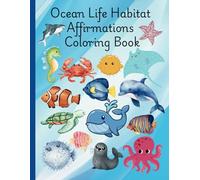 Ocean LIfe Habitat Affirmations Coloring Book: Cute and Fun Positive Affirmations Coloring Book for Children Young Kids Boys Girls Ages 3 to 5, 6 to 9, 10 to 12