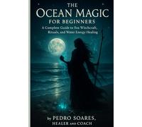 Ocean Magic for Beginners: A Complete Guide to Sea Witchcraft, Rituals, and Water Energy Healing (The Sea Witch’s Grimoire)