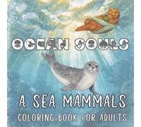 Ocean Souls Sea Mammals Coloring Book: From Arctic Ice to Coral Reefs, 30 Detailed Scenes of Whales, Dolphins, Seals, Manatees & More