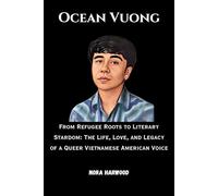 Ocean Vuong: From Refugee Roots to Literary Stardom: The Life, Love, and Legacy of a Queer Vietnamese American Voice