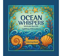 Ocean Whispers: Intricate Sea Creatures and Uplifting Affirmations Coloring Book to Soothe the Soul, 50 Mindful Images with Quotes, Teens to Adults