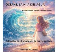 Océane, la hija del Agua: El misterio de las olas desaparecidas (Los Guardianes de los Elementos)