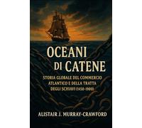 Oceani di Catene: Storia Globale del Commercio Atlantico e della Tratta degli Schiavi (1450-1900)
