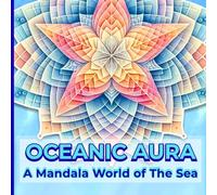 Oceanic Aura: A Mandala World of the Sea: A Relaxing Coloring Book for Adults Featuring Vibrant Corals, Mystical Shells, Deep Sea Elements, and Mariner’s Treasures for Stress Relief and Mindfulness