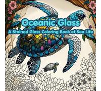Oceanic Glass: A Stained Glass Coloring Book of Sea Life for Adults Featuring Sea Turtles, Whales, Octopus, Jellyfish, and Crabs: A Relaxing Adult ... with Beautiful Ocean-Inspired Mosaic Designs