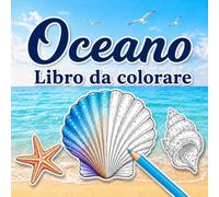 Oceano Libro da colorare: 30 disegni rilassanti da colorare con animali marini, conchiglie, barriere coralline, onde e scene oceaniche per ragazzi, adolescenti e adulti
