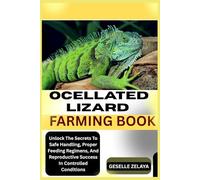 OCELLATED LIZARD FARMING BOOK: Unlock The Secrets To Safe Handling, Proper Feeding Regimens, And Reproductive Success In Controlled Conditions