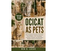 OCICAT AS PETS: The Complete Guide to Ocicats: Personality, Care, Feeding, Training, Health, and Raising a Happy Indoor Companion