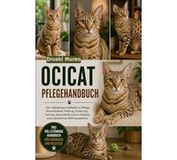 OCICAT-PFLEGEHANDBUCH: Der vollständige Leitfaden zu Pflege, Persönlichkeit, Haltung, Ernährung, Training, Gesundheit und zur Haltung eines glücklichen Wohnungskaters