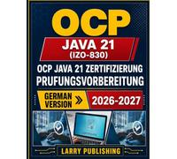 OCP Java 21 Zertifizierung (1Z0-830) Prufungsvorbereitung: Ein umfassender Leitfaden zu fortgeschrittenen Funktionen, Parallelverarbeitung und modernen Programmiertechniken