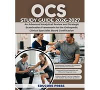 OCS STUDY GUIDE 2026-2027: An Advanced Analytical Review and Strategic Examination Framework for the Orthopedic Clinical Specialist Board Certification