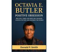 Octavia E. Butler Positive Obsession: Her Life, Times and How She changed science fiction and inspired the world (Donald Smith Biographies)