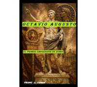 OCTAVIO CESAR AUGUSTO: EL PRIMER EMPERADOR DE ROMA (HISTORIA NOVELADA)