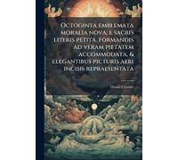 Octoginta emblemata moralia nova, e sacris literis petita, formandis ad veram pietatem accommodata, & elegantibus picturis aeri incisis repraesentata
