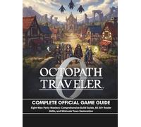OCTOPATH TRAVELER 0: COMPLETE OFFICIAL GAME GUIDE: Eight-Man Party Mastery: Comprehensive Build Guide, All 30+ Roster Skills, and Wishvale Town Restoration