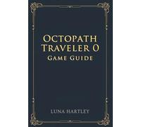 OCTOPATH TRAVELER 0 GAME GUIDE: A timeless journey through shattered worlds rebuilt by courage and faith renewed in every heart
