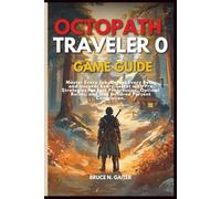 OCTOPATH TRAVELER 0 GAME GUIDE: Master Every Job, Defeat Every Boss, and Uncover Every Secret with Pro Strategies for Fast Progression, Optimal Builds, and One Hundred Percent Completion.