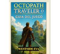 OCTOPATH TRAVELER 0 GUÍA DEL JUEGO (con imágenes): Domina Cada Misión, Derrota A Todos Los Jefes Y Descubre Todos Los Secretos De Orsterra